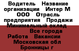 Водитель › Название организации ­ Интер-М, ООО › Отрасль предприятия ­ Продажи › Минимальный оклад ­ 50 000 - Все города Работа » Вакансии   . Московская обл.,Бронницы г.